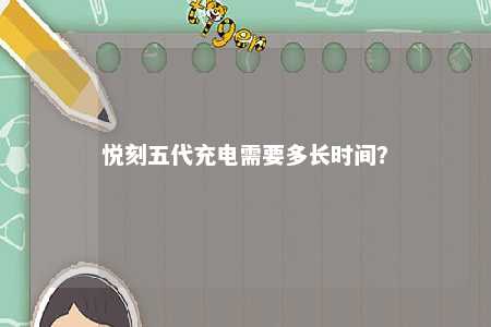 悦刻五代充电需要多长时间�？ 